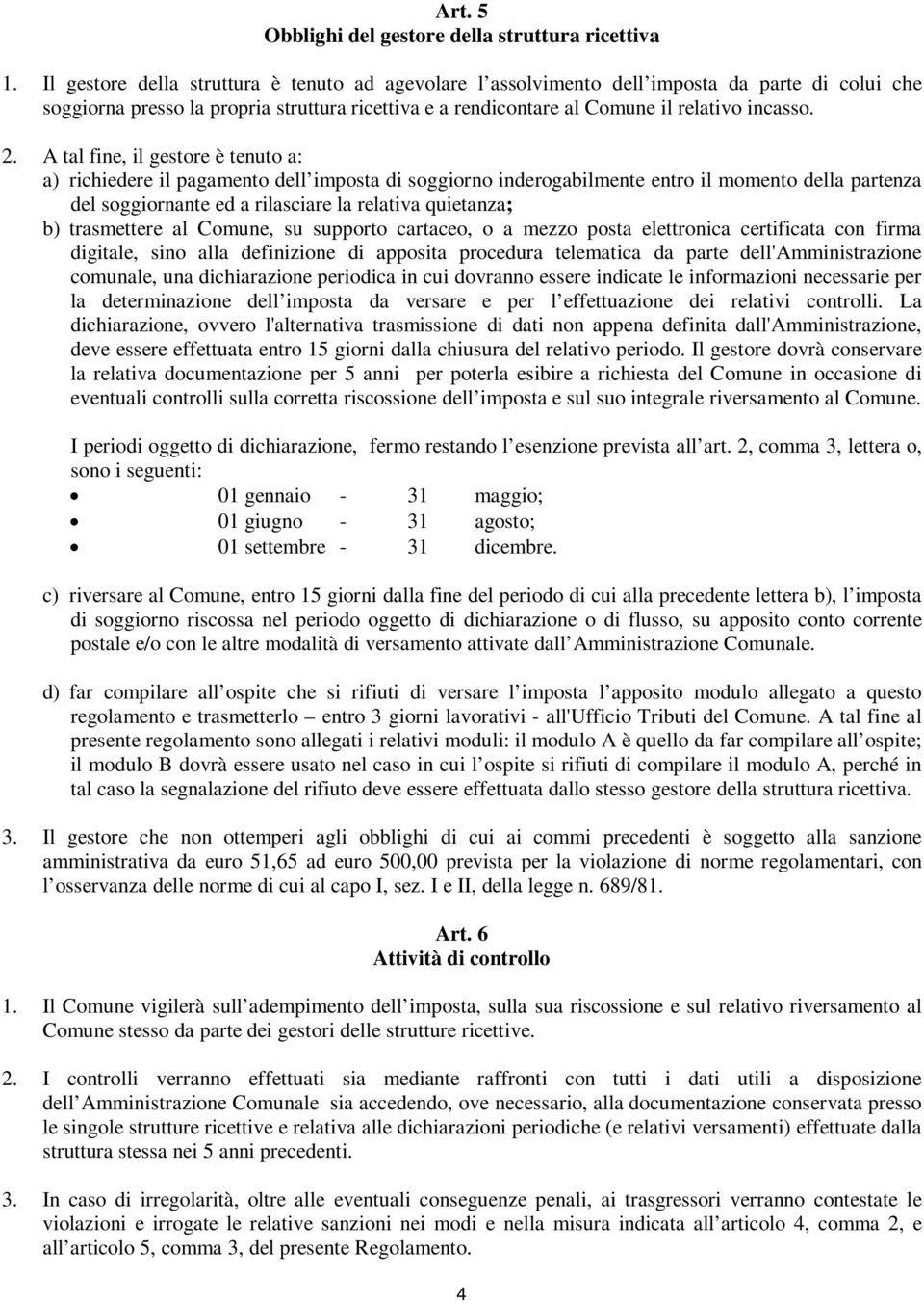 A tal fine, il gestore è tenuto a: a) richiedere il pagamento dell imposta di soggiorno inderogabilmente entro il momento della partenza del soggiornante ed a rilasciare la relativa quietanza; b)