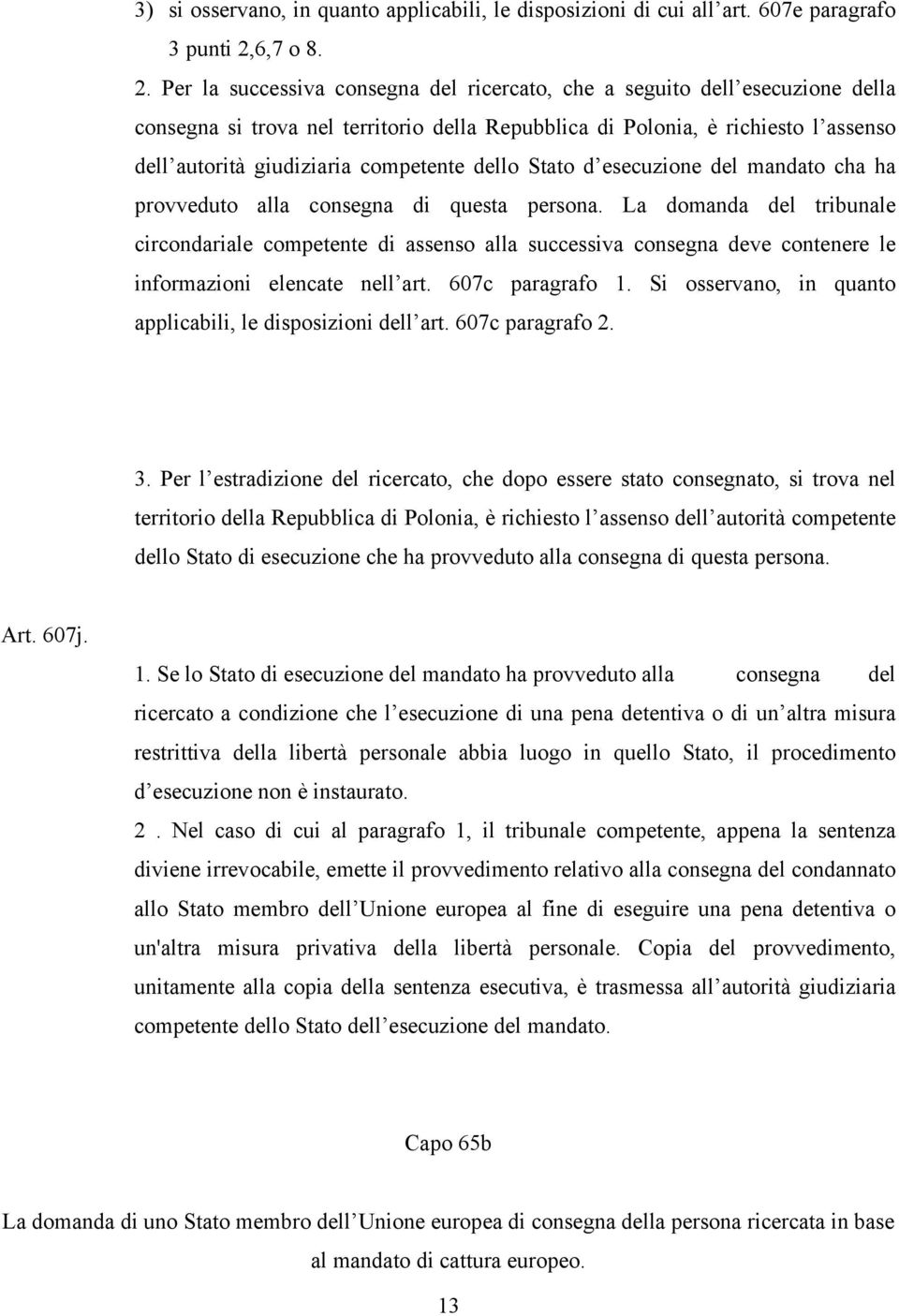 Per la successiva consegna del ricercato, che a seguito dell esecuzione della consegna si trova nel territorio della Repubblica di Polonia, è richiesto l assenso dell autorità giudiziaria competente