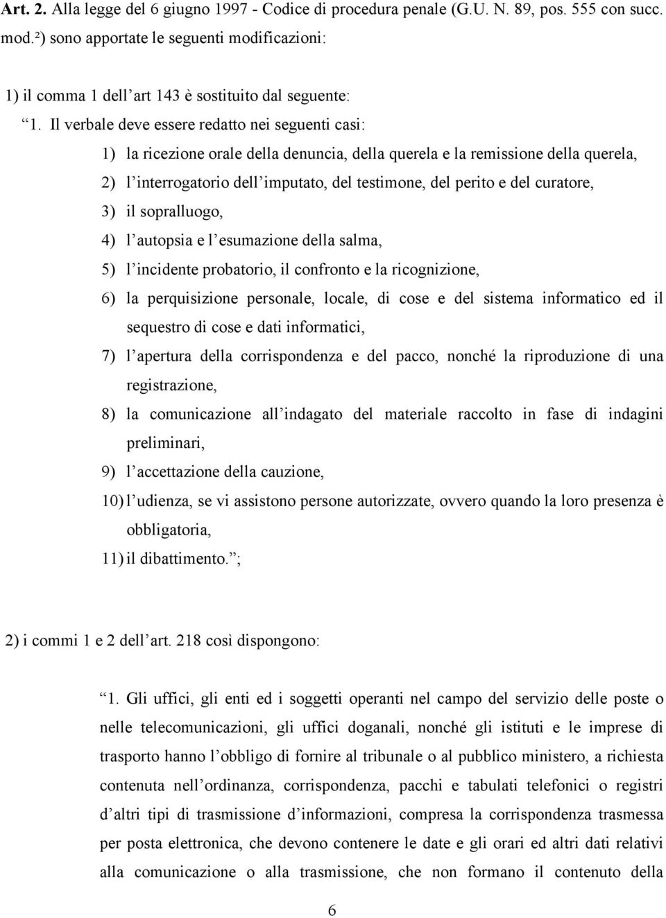 Il verbale deve essere redatto nei seguenti casi: 1) la ricezione orale della denuncia, della querela e la remissione della querela, 2) l interrogatorio dell imputato, del testimone, del perito e del