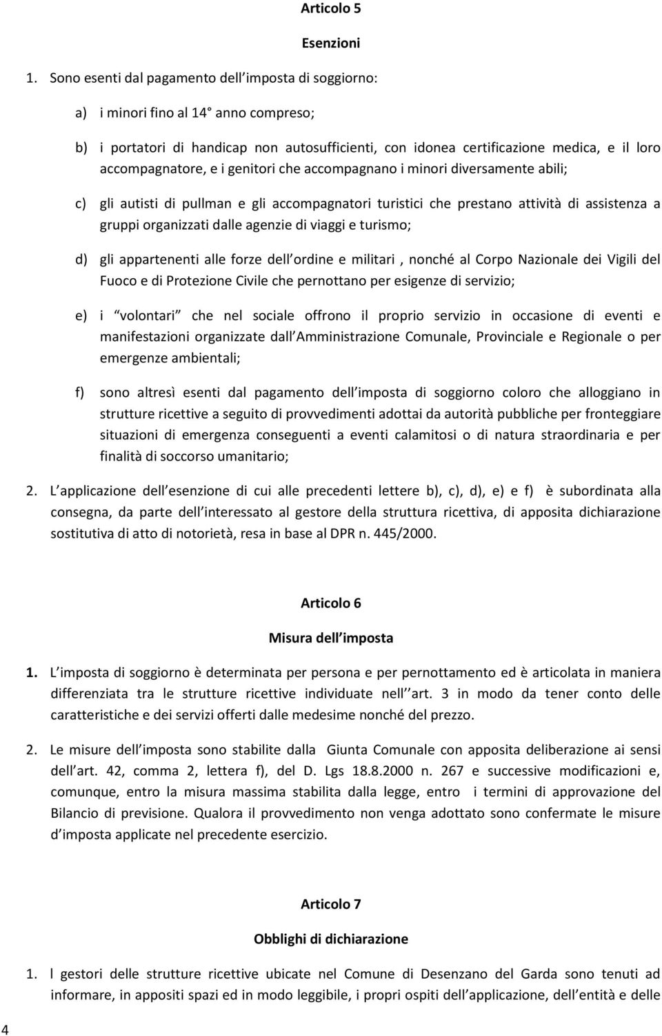 e i genitori che accompagnano i minori diversamente abili; c) gli autisti di pullman e gli accompagnatori turistici che prestano attività di assistenza a gruppi organizzati dalle agenzie di viaggi e