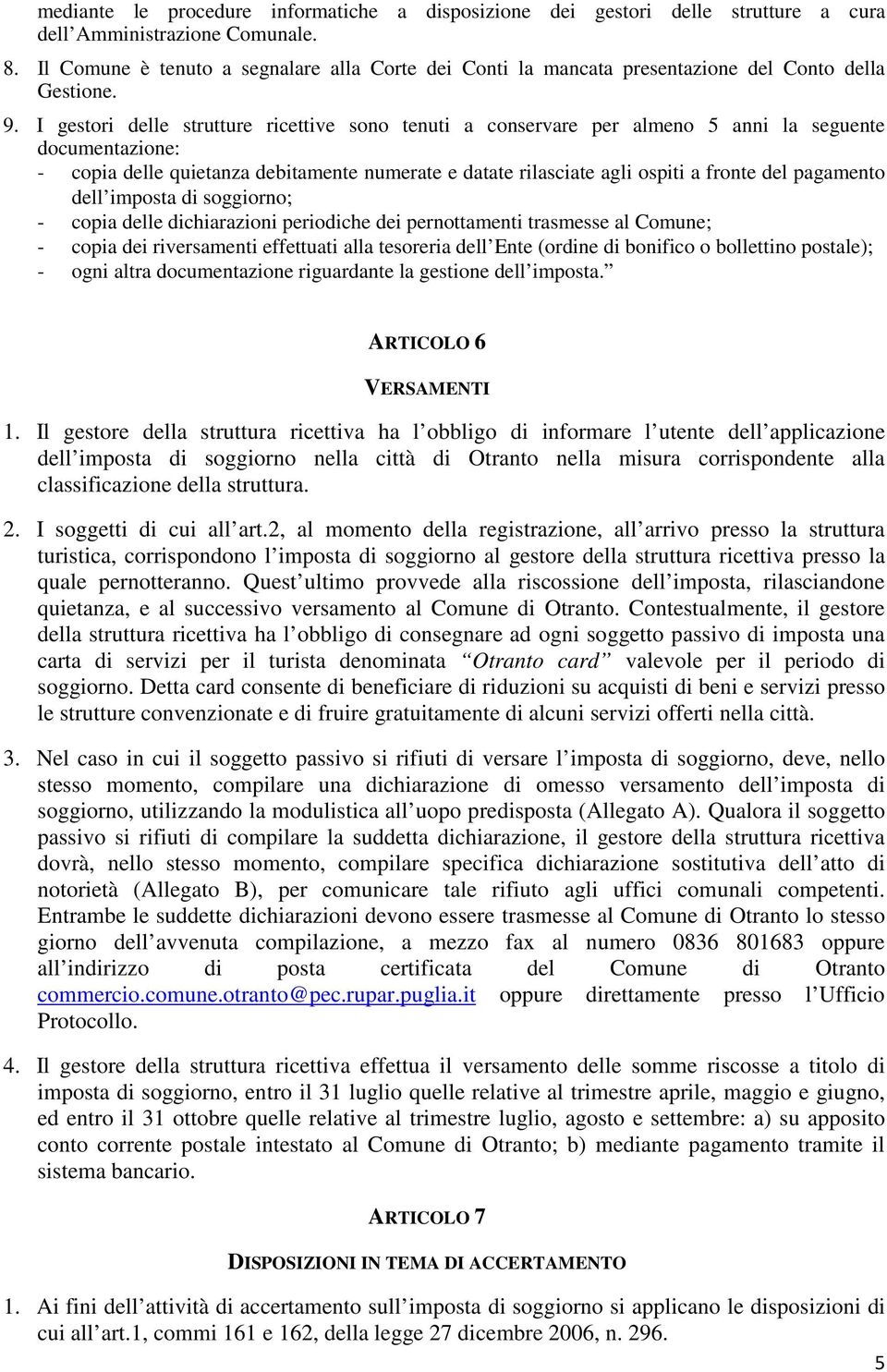 I gestori delle strutture ricettive sono tenuti a conservare per almeno 5 anni la seguente documentazione: - copia delle quietanza debitamente numerate e datate rilasciate agli ospiti a fronte del