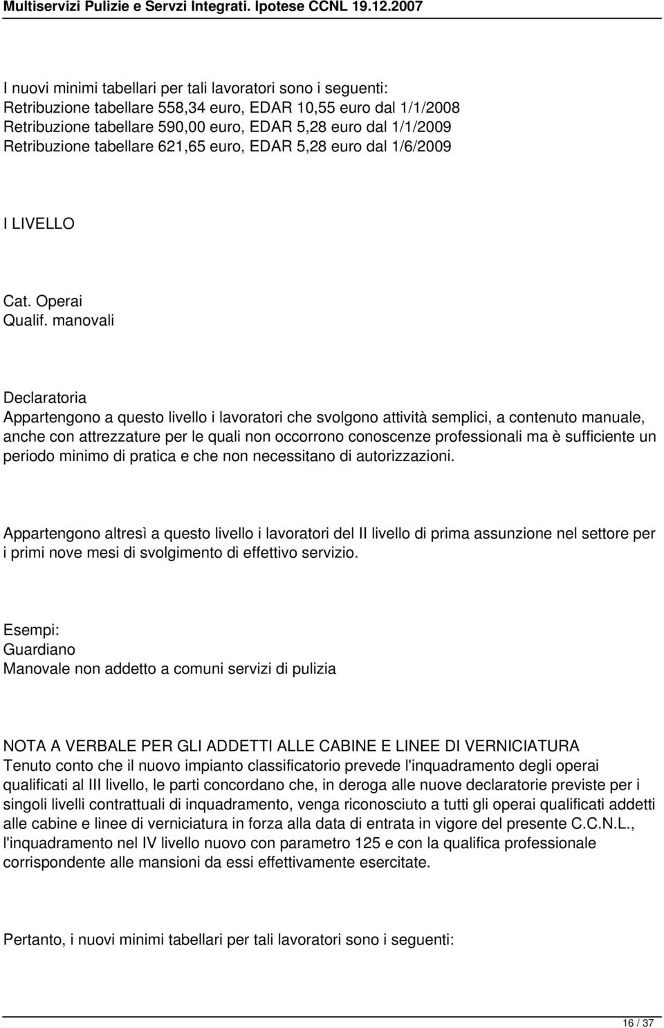 manovali Declaratoria Appartengono a questo livello i lavoratori che svolgono attività semplici, a contenuto manuale, anche con attrezzature per le quali non occorrono conoscenze professionali ma è