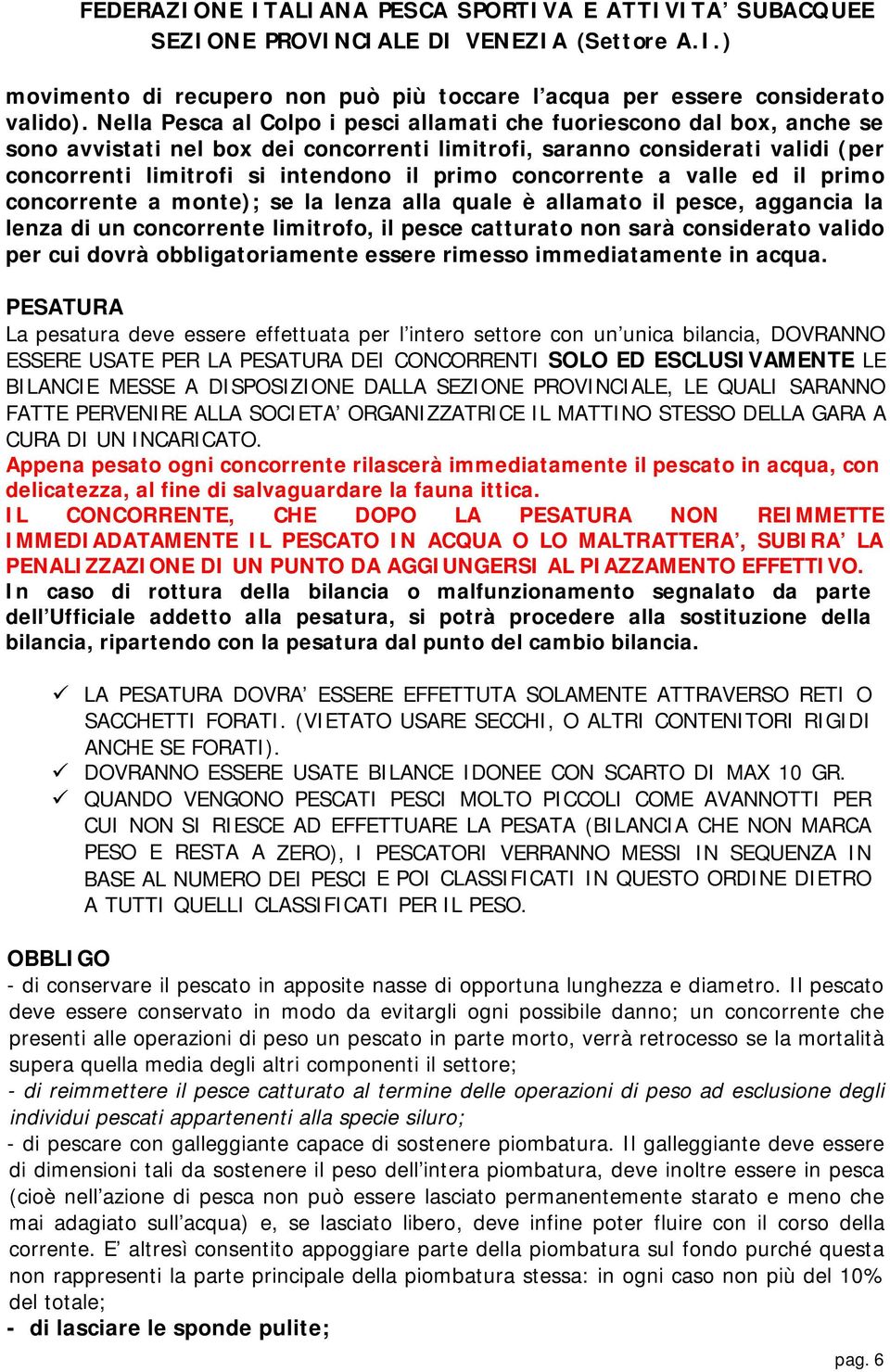 concorrente a valle ed il primo concorrente a monte); se la lenza alla quale è allamato il pesce, aggancia la lenza di un concorrente limitrofo, il pesce catturato non sarà considerato valido per cui