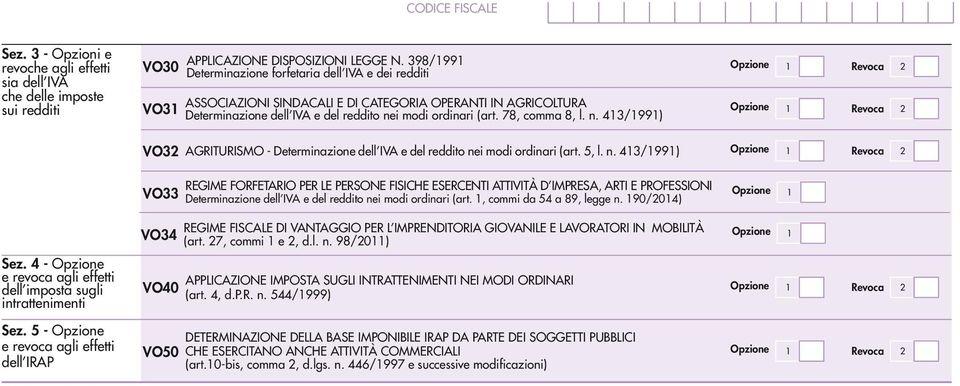 78, comma 8, l. n. 43/99) Opzione Revoca 2 Opzione Revoca 2 VO32 AGRITURISMO - Determinazione dell IVA e del reddito nei modi ordinari (art. 5, l. n. 43/99) Opzione Revoca 2 VO33 REGIME FORFETARIO PER LE PERSONE FISICHE ESERCENTI ATTIVITÀ D IMPRESA, ARTI E PROFESSIONI Determinazione dell IVA e del reddito nei modi ordinari (art.