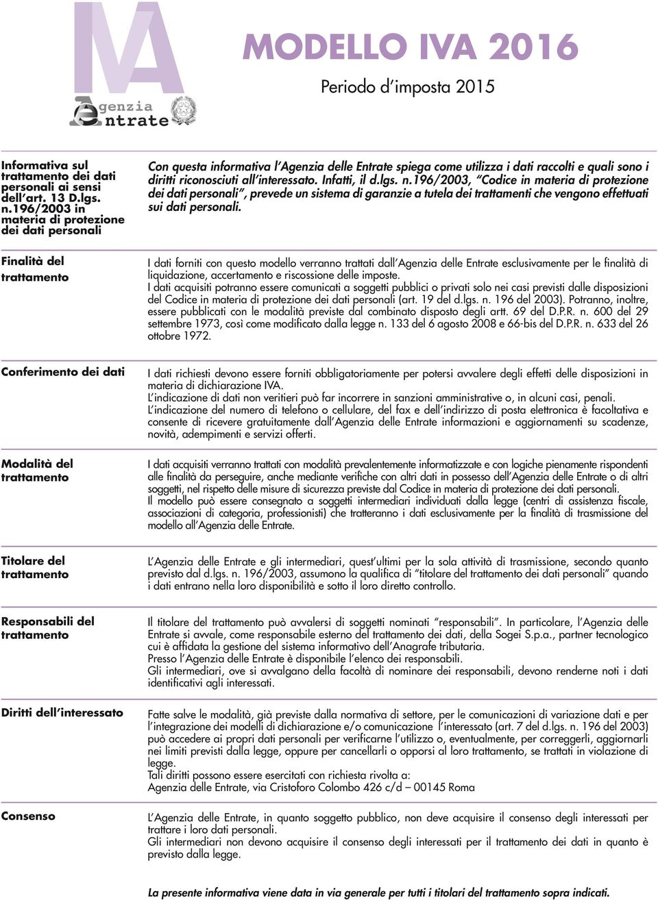 Infatti, il d.lgs. n.96/2003, Codice in materia di protezione dei dati personali, prevede un sistema di garanzie a tutela dei trattamenti che vengono effettuati sui dati personali.