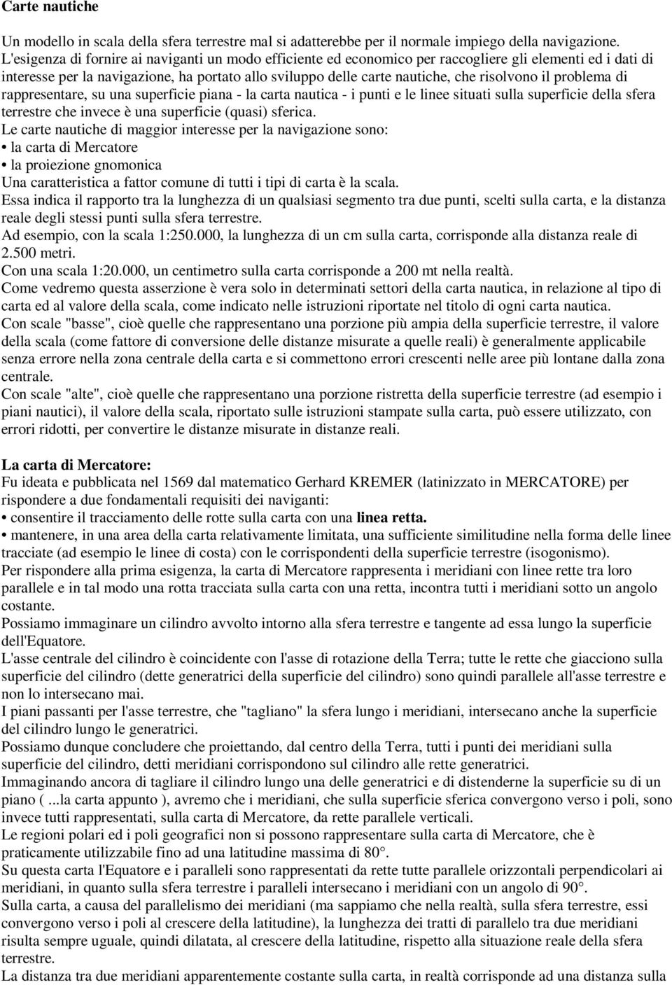 il problema di rappresentare, su una superficie piana - la carta nautica - i punti e le linee situati sulla superficie della sfera terrestre che invece è una superficie (quasi) sferica.