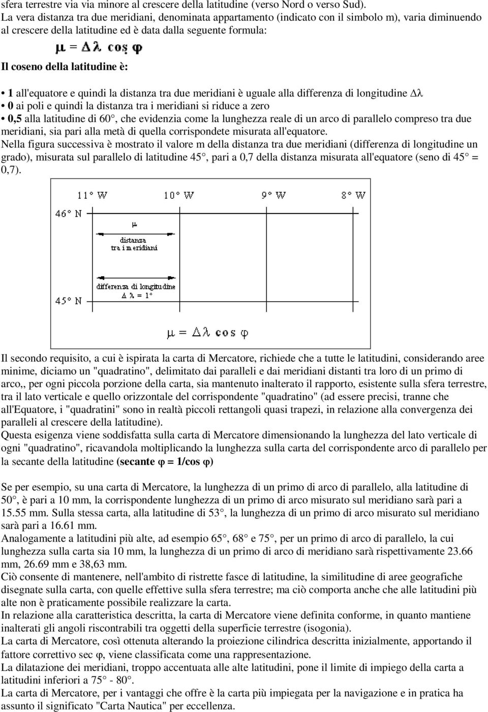 1 all'equatore e quindi la distanza tra due meridiani è uguale alla differenza di longitudine λ 0 ai poli e quindi la distanza tra i meridiani si riduce a zero 0,5 alla latitudine di 60, che