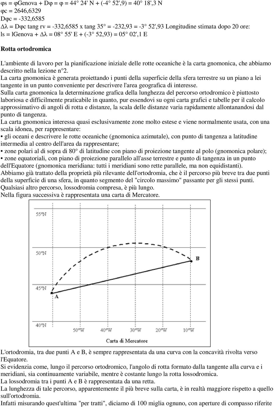 La carta gnomonica è generata proiettando i punti della superficie della sfera terrestre su un piano a lei tangente in un punto conveniente per descrivere l'area geografica di interesse.