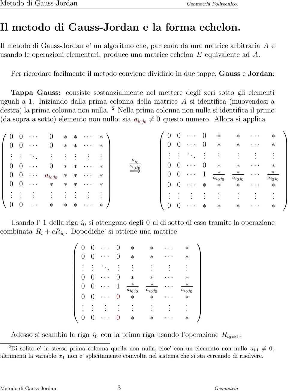 Per ricordare facilmente il metodo conviene dividirlo in due tappe, Gauss e Jordan: Tappa Gauss: consiste sostanzialmente nel mettere degli zeri sotto gli elementi uguali a 1.