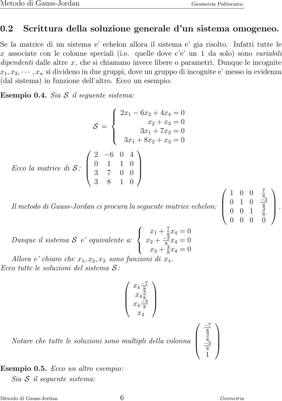 Sia S il seguente sistema: Ecco la matrice di S : S = 2 6 0 4 0 1 1 0 3 7 0 0 3 1 0 2x 1 6x 2 + 4 = 0 x 2 + x 3 = 0 3x 1 + 7x 2 = 0 3x 1 + x 2 + x 3 = 0 Il metodo di Gauss-Jordan ci procura la