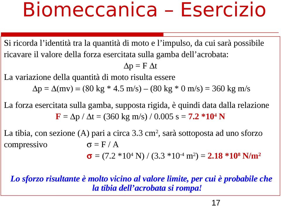 5 m/s) (80 kg * 0 m/s) = 360 kg m/s La forza esercitata sulla gamba, supposta rigida, è quindi data dalla relazione F = p / t = (360 kg m/s) / 0.005 s = 7.