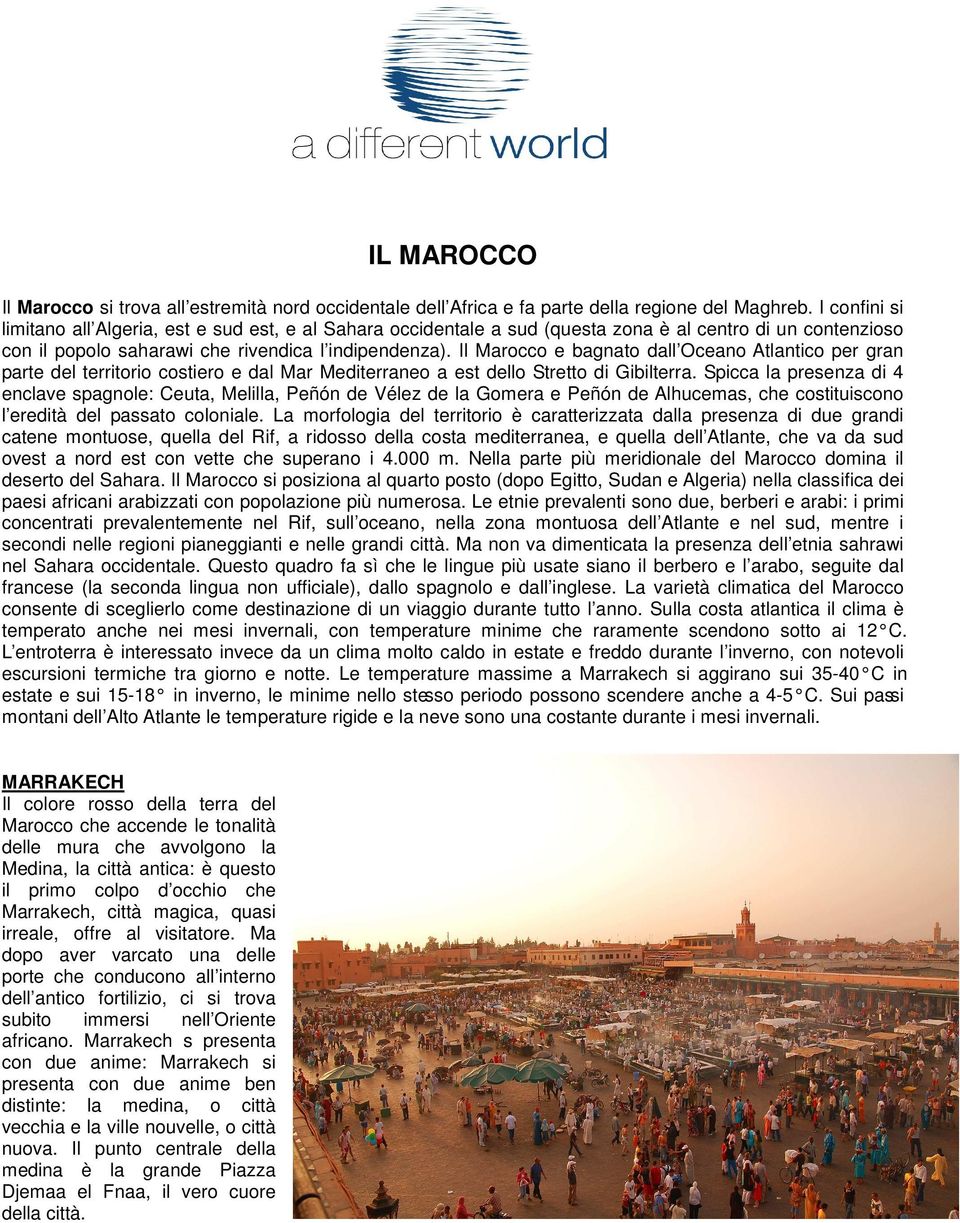 Il Marocco e bagnato dall Oceano Atlantico per gran parte del territorio costiero e dal Mar Mediterraneo a est dello Stretto di Gibilterra.