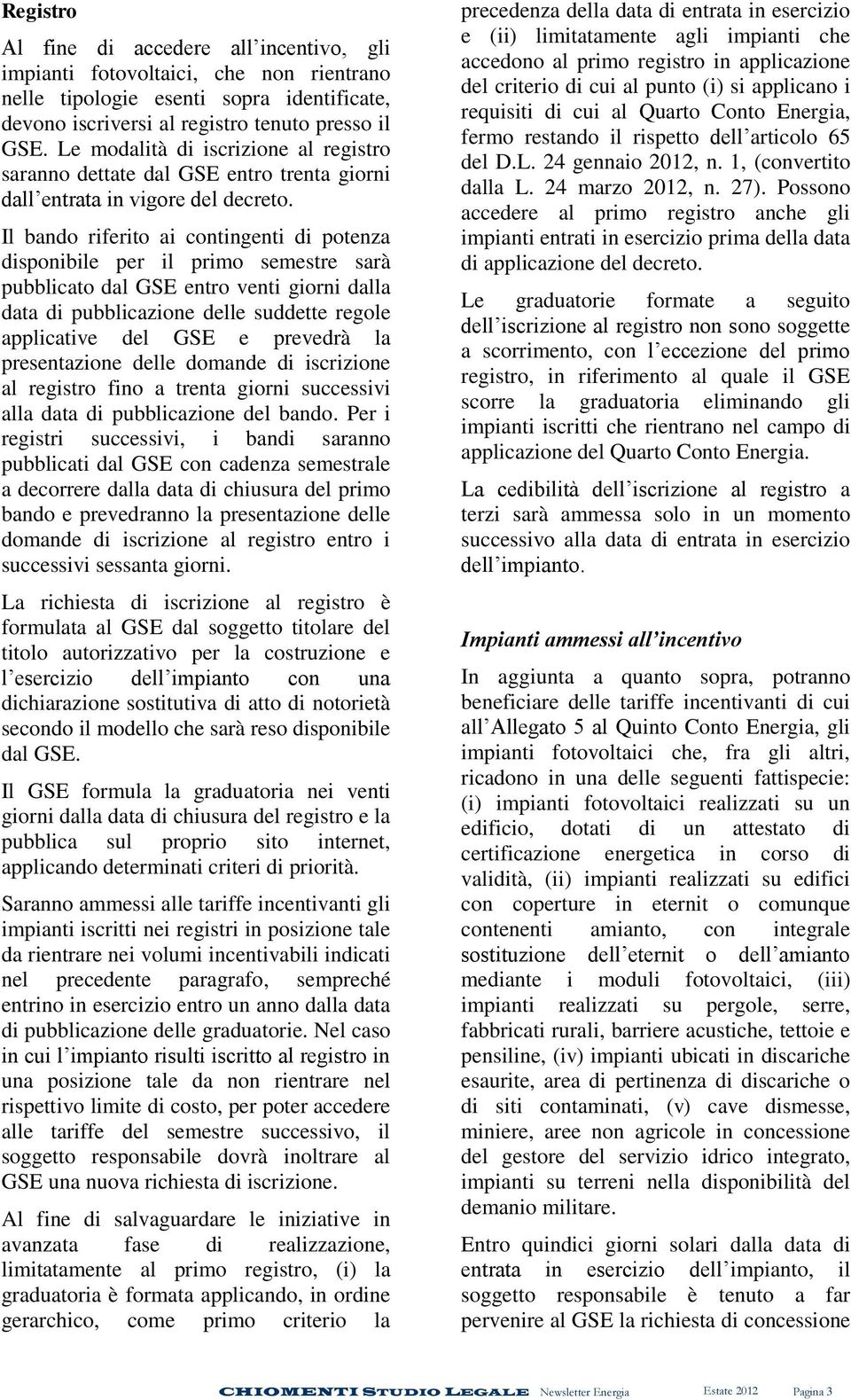 Il bando riferito ai contingenti di potenza disponibile per il primo semestre sarà pubblicato dal GSE entro venti giorni dalla data di pubblicazione delle suddette regole applicative del GSE e