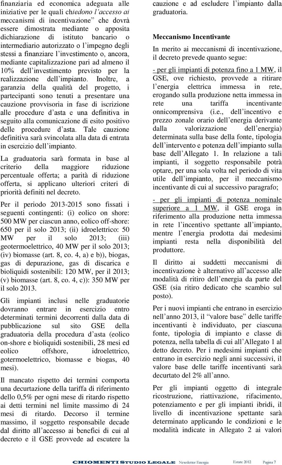 Inoltre, a garanzia della qualità del progetto, i partecipanti sono tenuti a presentare una cauzione provvisoria in fase di iscrizione alle procedure d asta e una definitiva in seguito alla