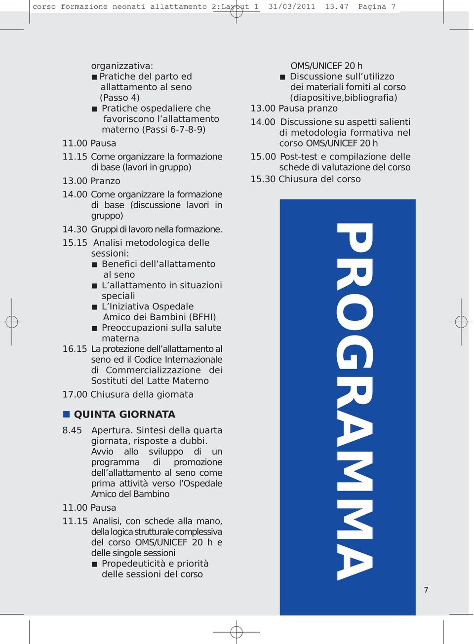 15 Come organizzare la formazione di base (lavori in gruppo) 13.00 Pranzo 14.00 Come organizzare la formazione di base (discussione lavori in gruppo) 14.30 Gruppi di lavoro nella formazione. 15.