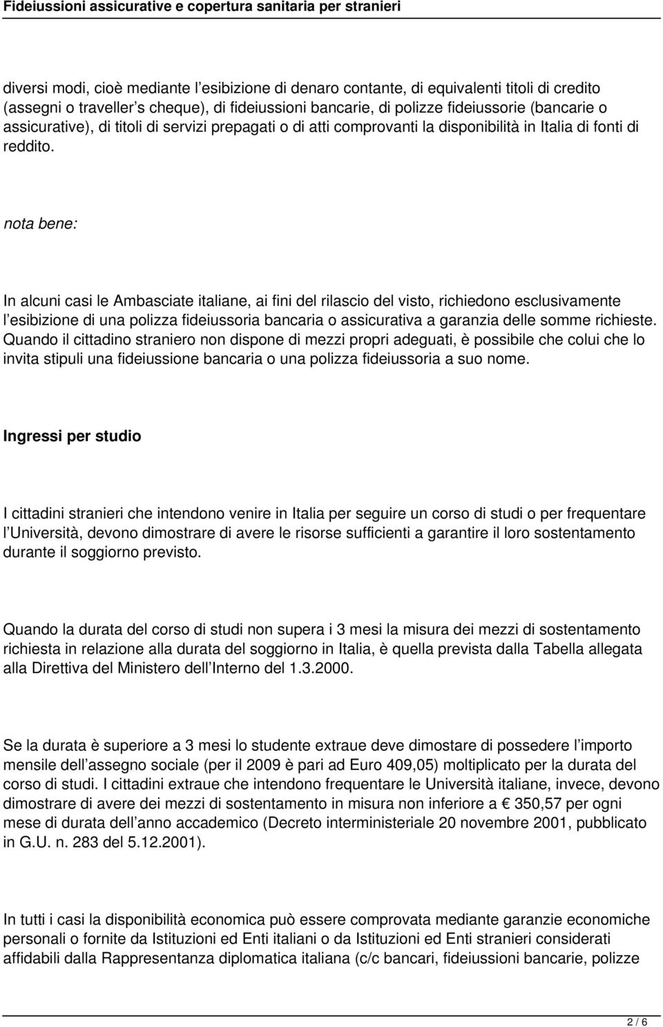 nota bene: In alcuni casi le Ambasciate italiane, ai fini del rilascio del visto, richiedono esclusivamente l esibizione di una polizza fideiussoria bancaria o assicurativa a garanzia delle somme