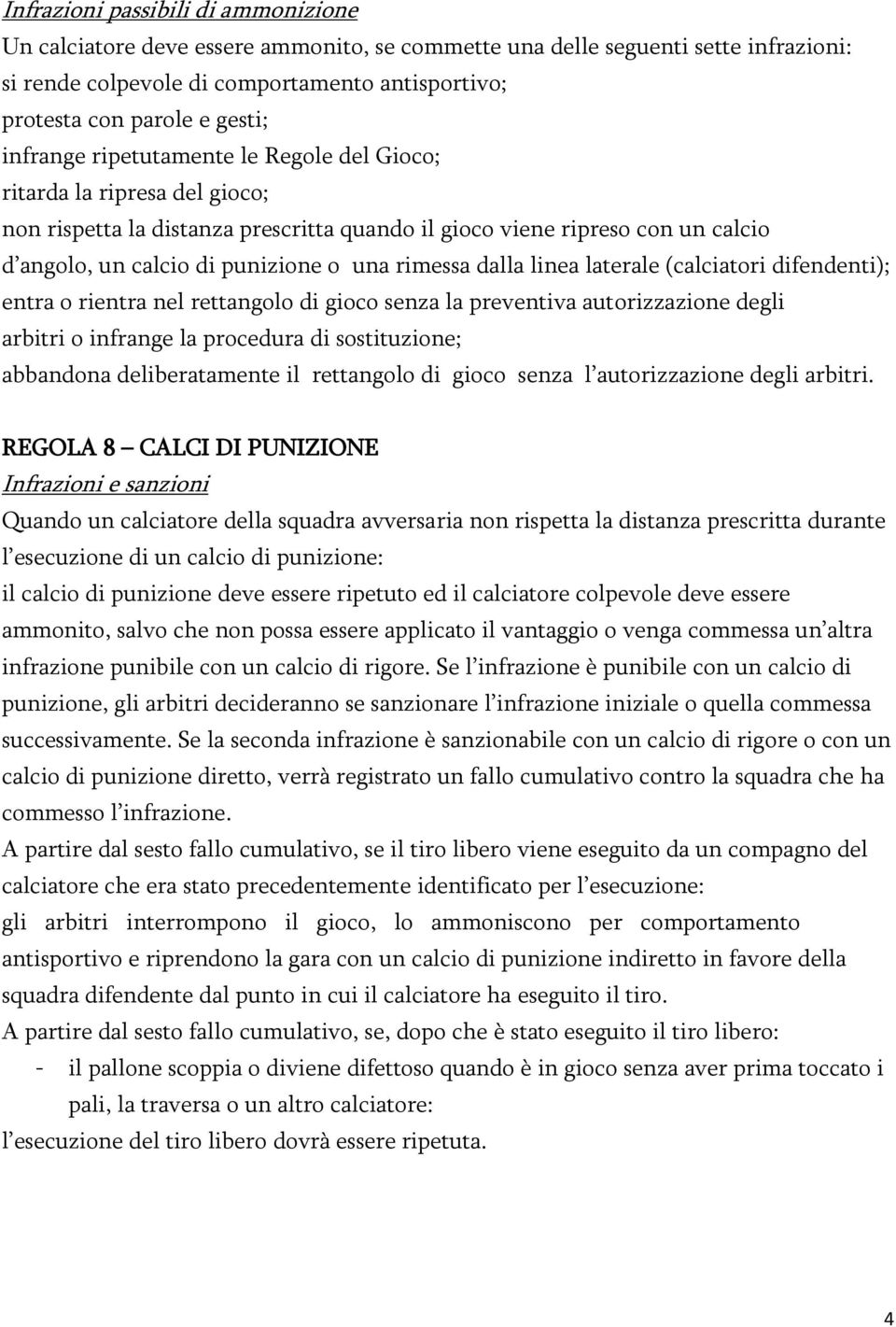 rimessa dalla linea laterale (calciatori difendenti); entra o rientra nel rettangolo di gioco senza la preventiva autorizzazione degli arbitri o infrange la procedura di sostituzione; abbandona