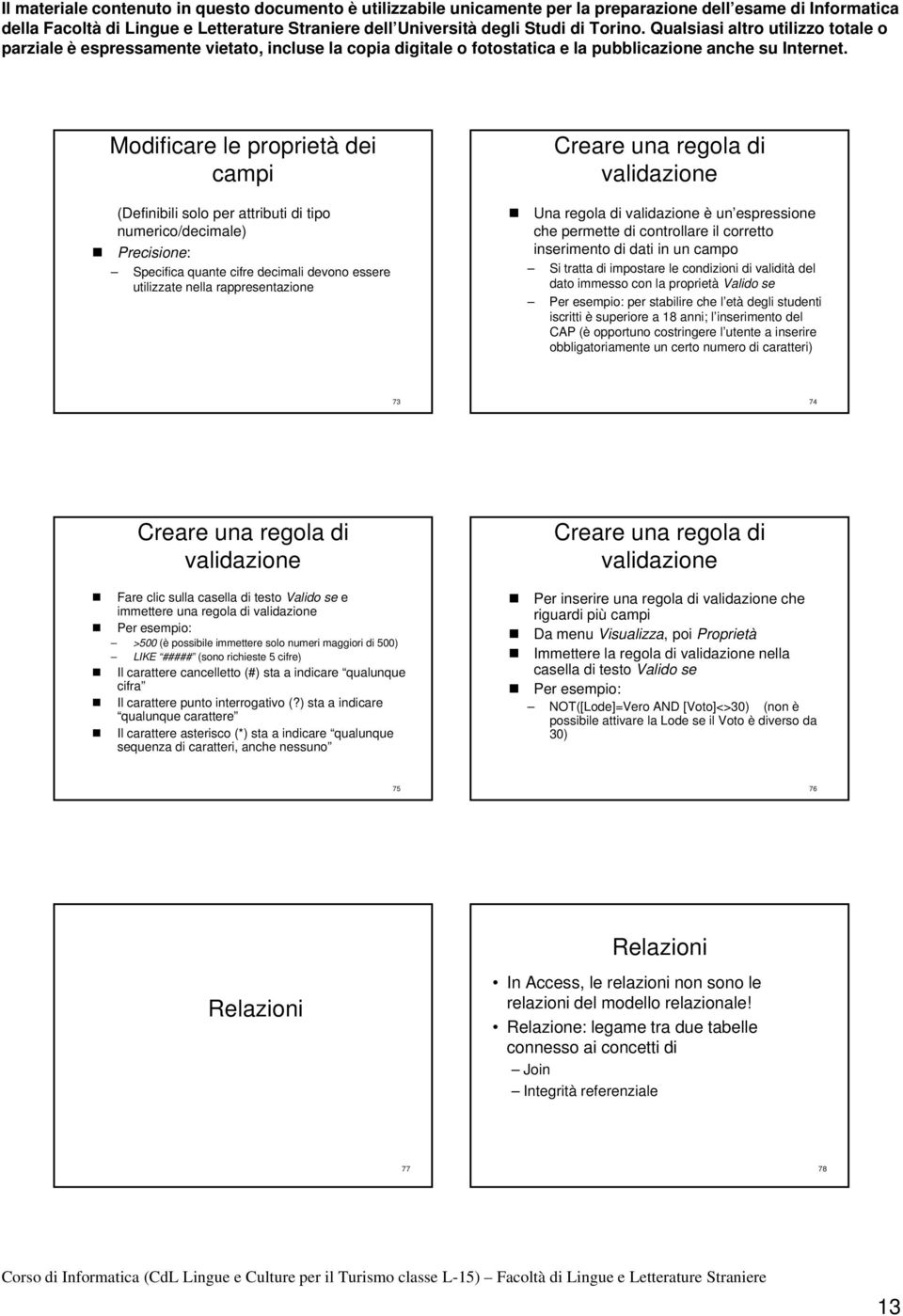 immesso con la proprietà Valido se Per esempio: per stabilire che l età degli studenti iscritti è superiore a 18 anni; l inserimento del CAP (è opportuno costringere l utente a inserire