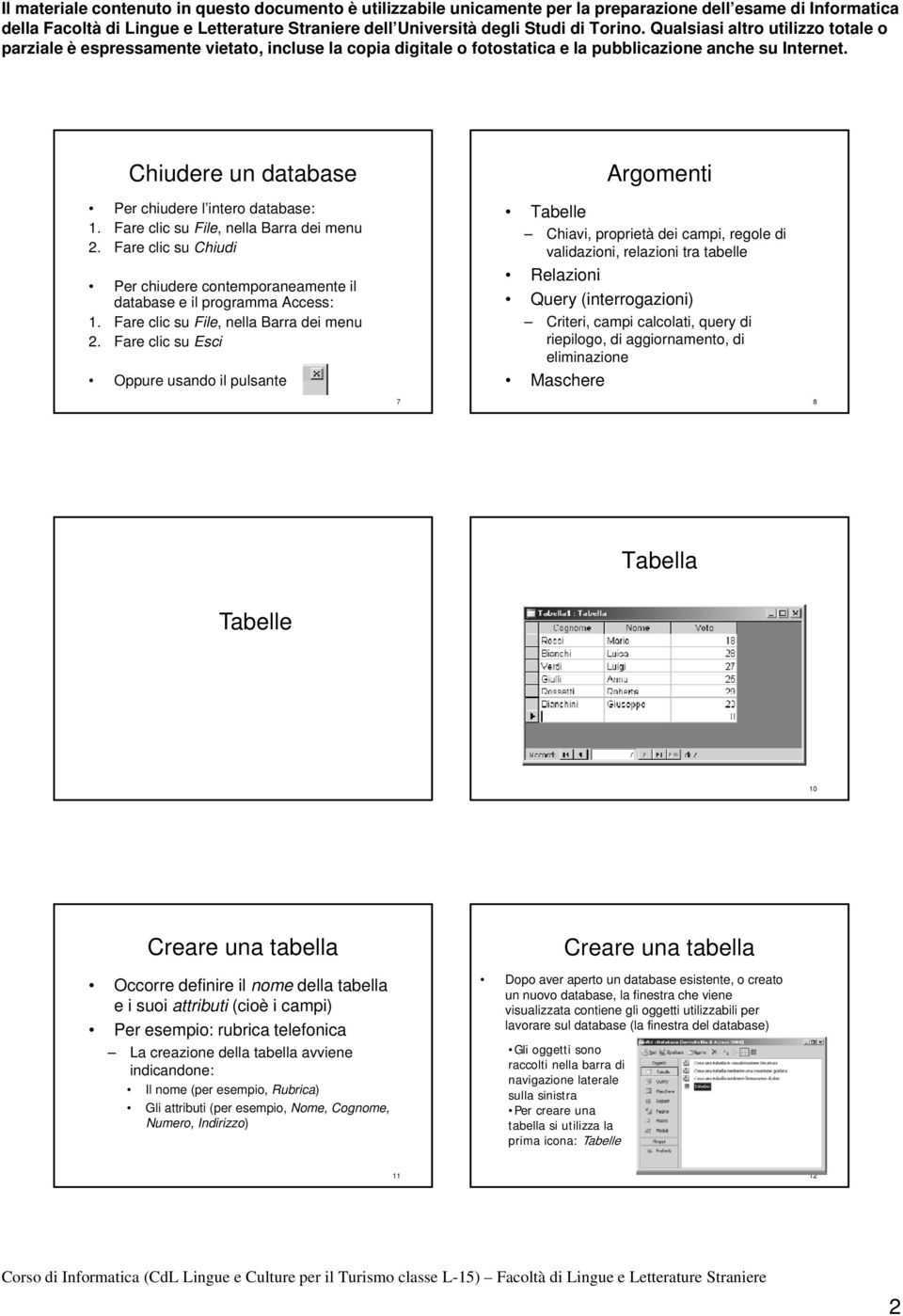 Fare clic su Esci Oppure usando il pulsante 7 Argomenti Tabelle Chiavi, proprietà dei campi, regole di validazioni, relazioni tra tabelle Relazioni Query (interrogazioni) Criteri, campi calcolati,