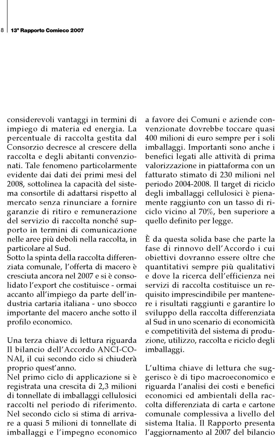 Tale fenomeno particolarmente evidente dai dati dei primi mesi del 2008, sottolinea la capacità del sistema consortile di adattarsi rispetto al mercato senza rinunciare a fornire garanzie di ritiro e