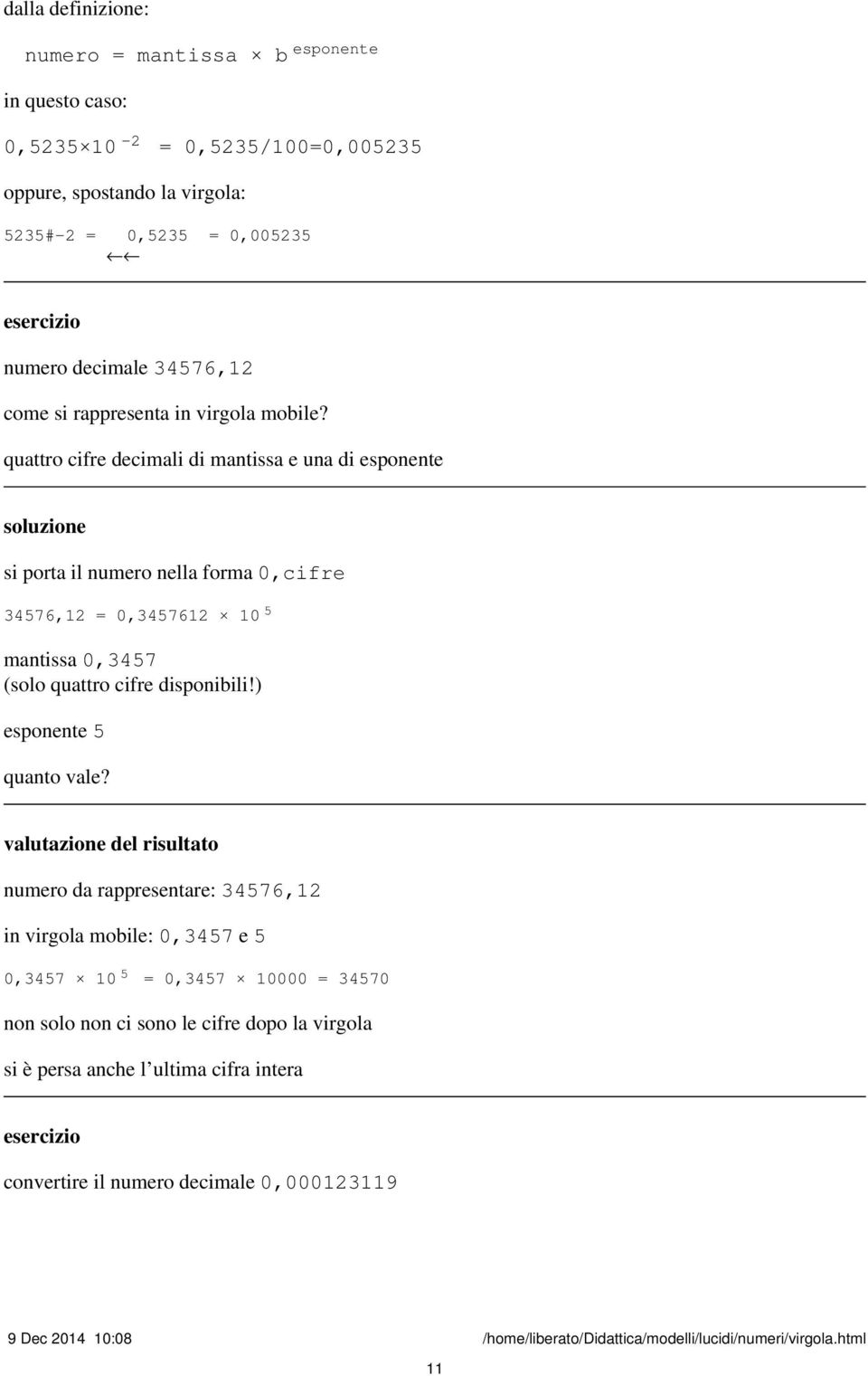 quattro cifre decimali di mantissa e una di esponente si porta il numero nella forma 0,cifre 34576,12 = 0,3457612 10 5 mantissa 0,3457 (solo quattro cifre disponibili!