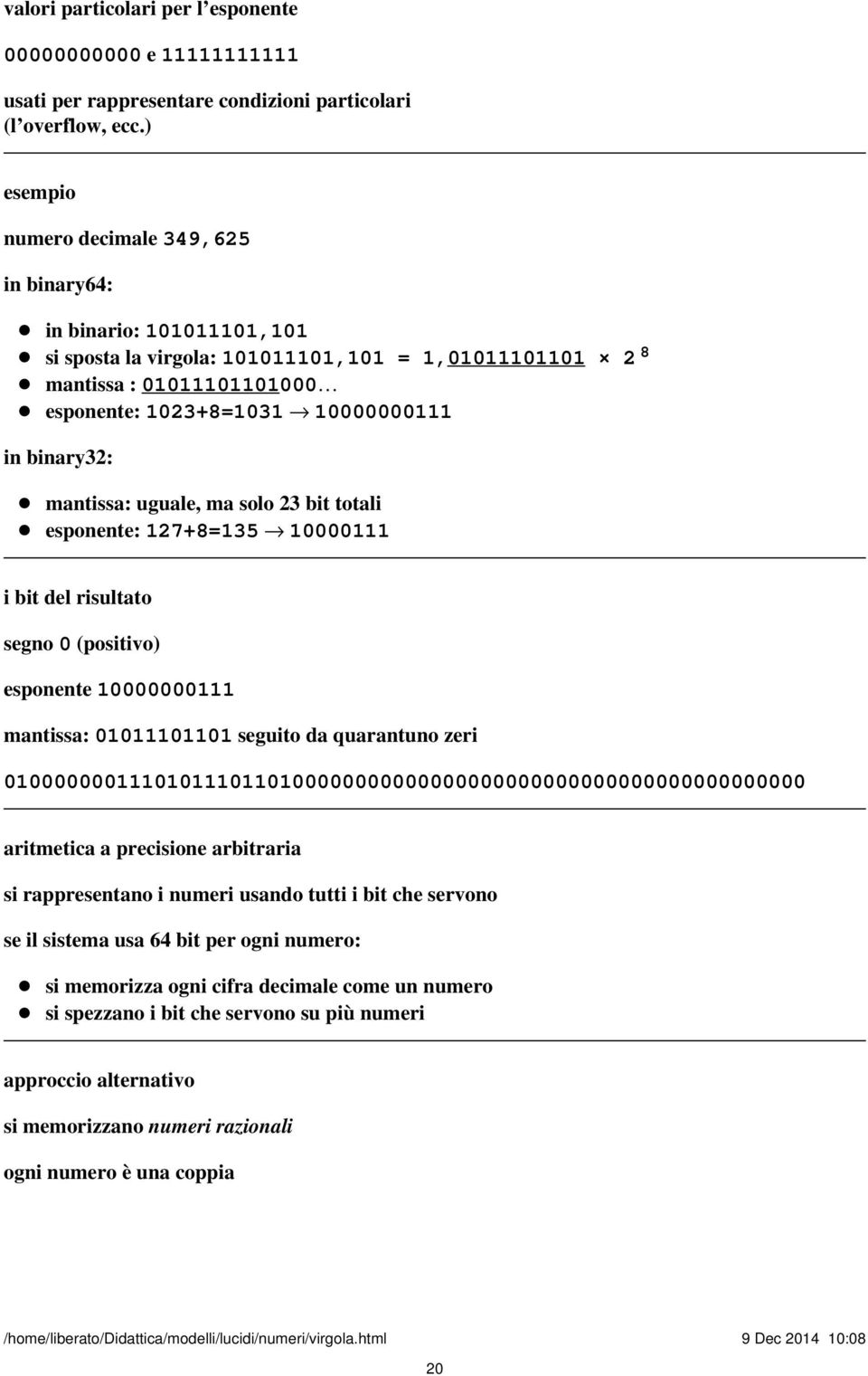 binary32: mantissa: uguale, ma solo 23 bit totali esponente: 127+8=135 10000111 i bit del risultato segno 0 (positivo) esponente 10000000111 mantissa: 01011101101 seguito da quarantuno zeri