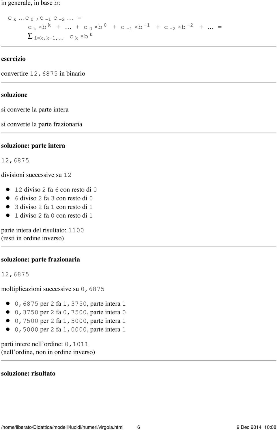 fa 0 con resto di 1 parte intera del risultato: 1100 (resti in ordine inverso) : parte frazionaria 12,6875 moltiplicazioni successive su 0,6875 0,6875 per 2 fa 1,3750, parte intera 1