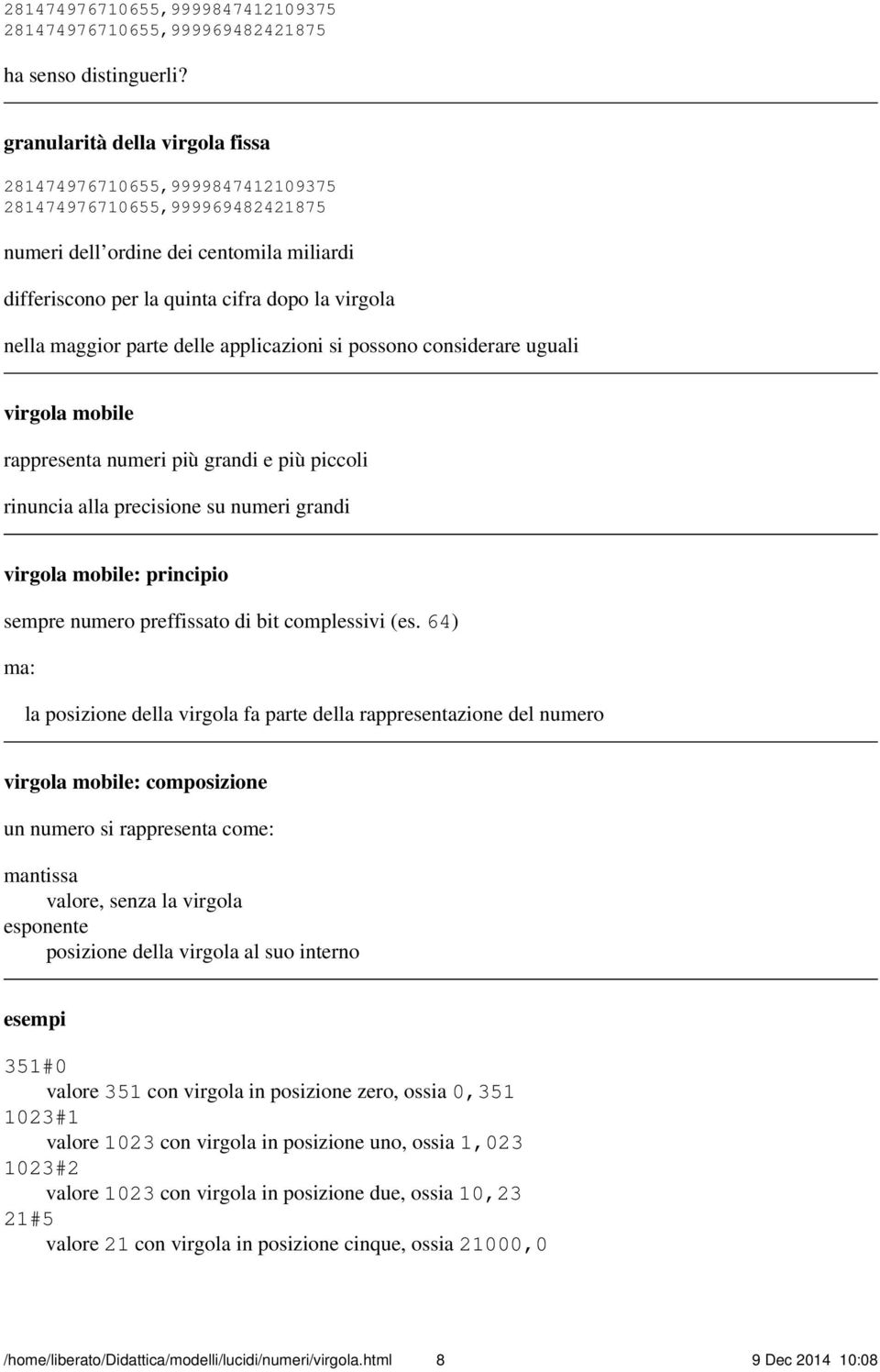 maggior parte delle applicazioni si possono considerare uguali virgola mobile rappresenta numeri più grandi e più piccoli rinuncia alla precisione su numeri grandi virgola mobile: principio sempre