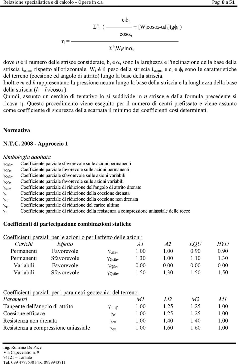 rispetto all'orizzontale, W i è il peso della striscia i esima e c i e i sono le caratteristiche del terreno (coesione ed angolo di attrito) lungo la base della striscia.