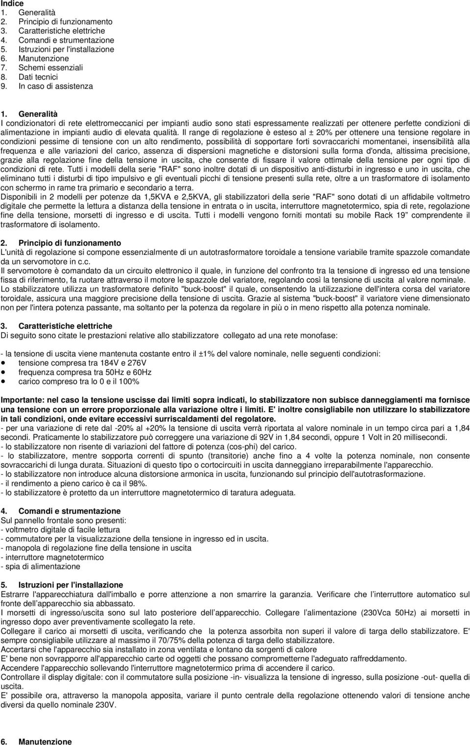 Generalità I condizionatori di rete elettromeccanici per impianti audio sono stati espressamente realizzati per ottenere perfette condizioni di alimentazione in impianti audio di elevata qualità.