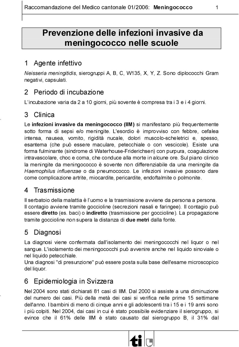 3 Clinica Le infezioni invasive da meningococco (IIM) si manifestano più frequentemente sotto forma di sepsi e/o meningite.