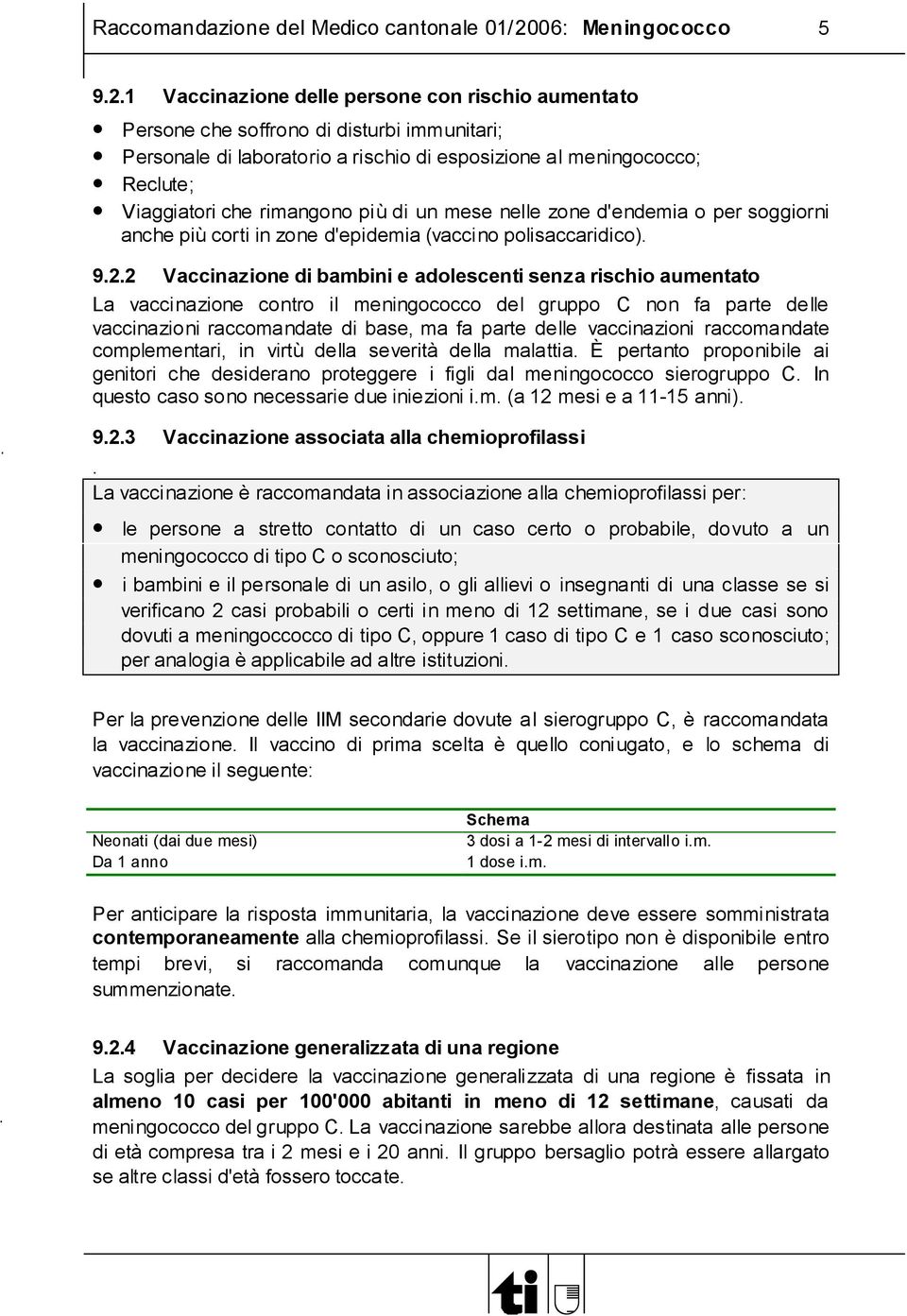 1 Vaccinazione delle persone con rischio aumentato Persone che soffrono di disturbi immunitari; Personale di laboratorio a rischio di esposizione al meningococco; Reclute; Viaggiatori che rimangono