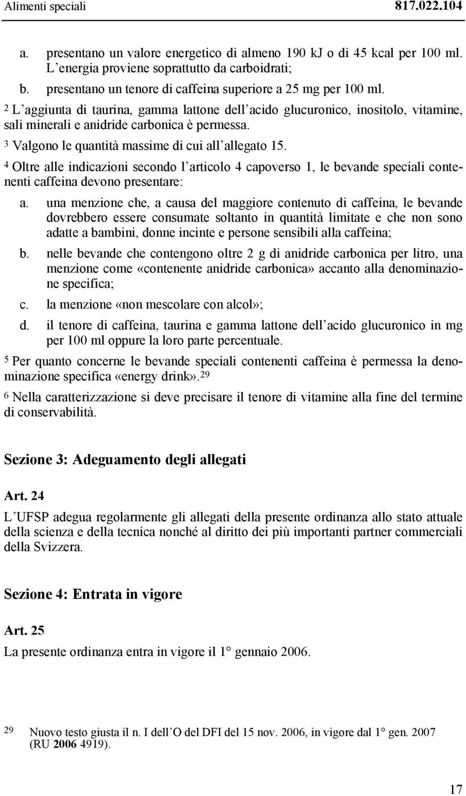 3 Valgono le quantità massime di cui all allegato 15. 4 Oltre alle indicazioni secondo l articolo 4 capoverso 1, le bevande speciali contenenti caffeina devono presentare: a.