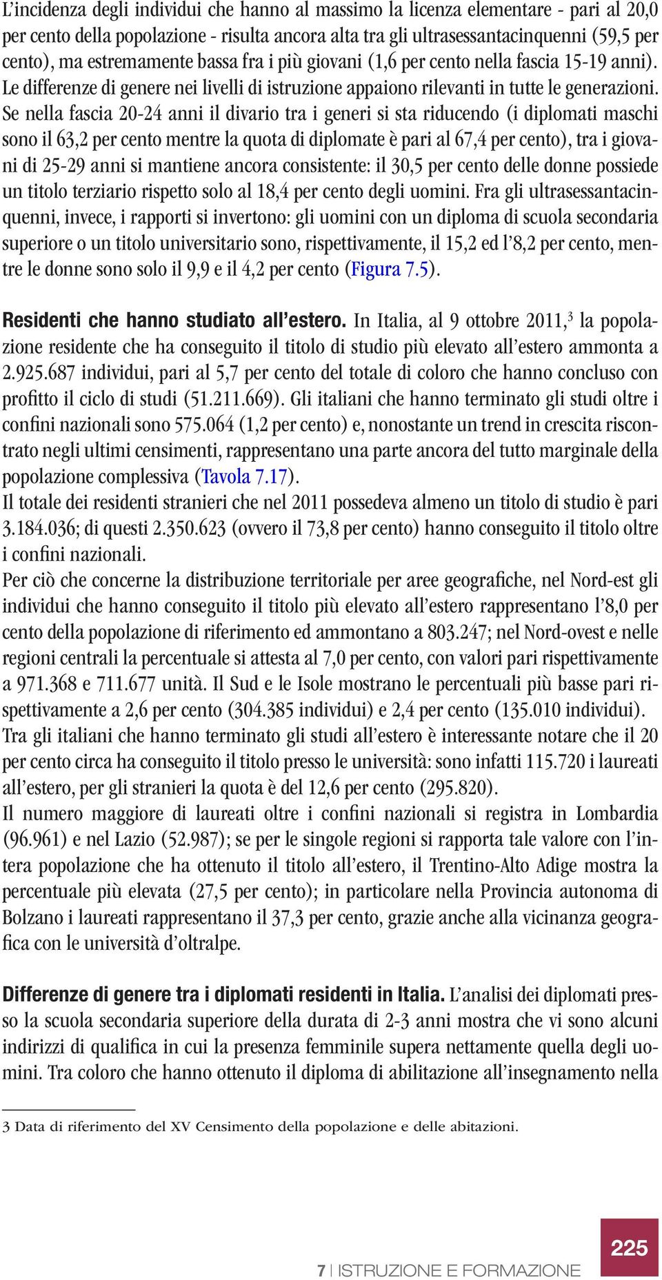 Se nella fascia 20-24 anni il divario tra i generi si sta riducendo (i diplomati maschi sono il 63,2 per cento mentre la quota di diplomate è pari al 67,4 per cento), tra i giovani di 25-29 anni si