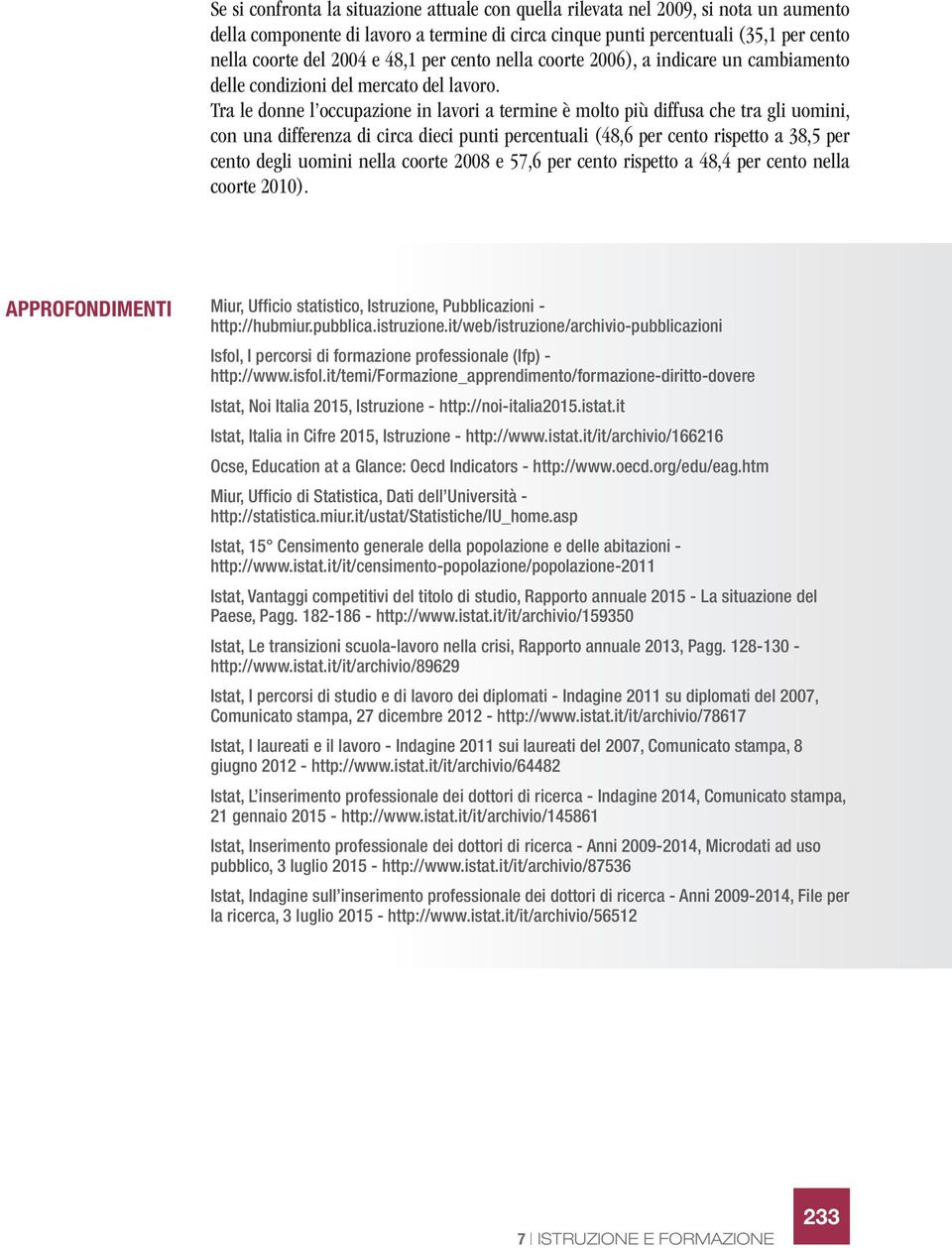 Tra le donne l occupazione in lavori a termine è molto più diffusa che tra gli uomini, con una differenza di circa dieci punti percentuali (48,6 per cento rispetto a 38,5 per cento degli uomini nella