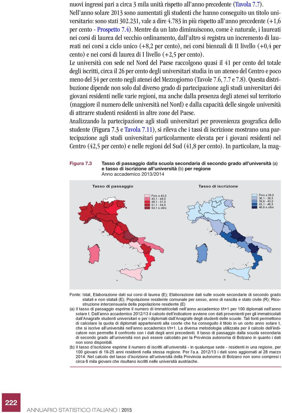 Mentre da un lato diminuiscono, come è naturale, i laureati nei corsi di laurea del vecchio ordinamento, dall altro si registra un incremento di laureati nei corsi a ciclo unico (+8,2 per cento), nei