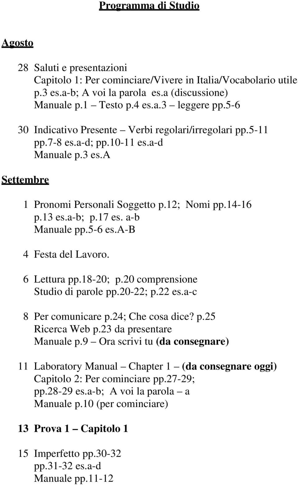 a-b Manuale pp.5-6 es.a-b 4 Festa del Lavoro. 6 Lettura pp.18-20; p.20 comprensione Studio di parole pp.20-22; p.22 es.a-c 8 Per comunicare p.24; Che cosa dice? p.25 Ricerca Web p.