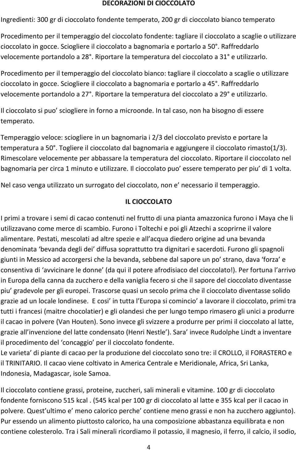 Procedimento per il temperaggio del cioccolato bianco: tagliare il cioccolato a scaglie o utilizzare cioccolato in gocce. Sciogliere il cioccolato a bagnomaria e portarlo a 45.