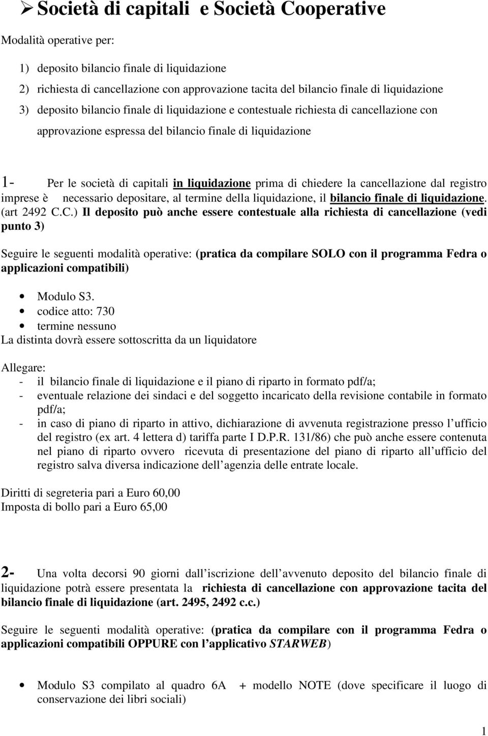 di chiedere la cancellazione dal registro imprese è necessario depositare, al termine della liquidazione, il bilancio finale di liquidazione. (art 2492 C.