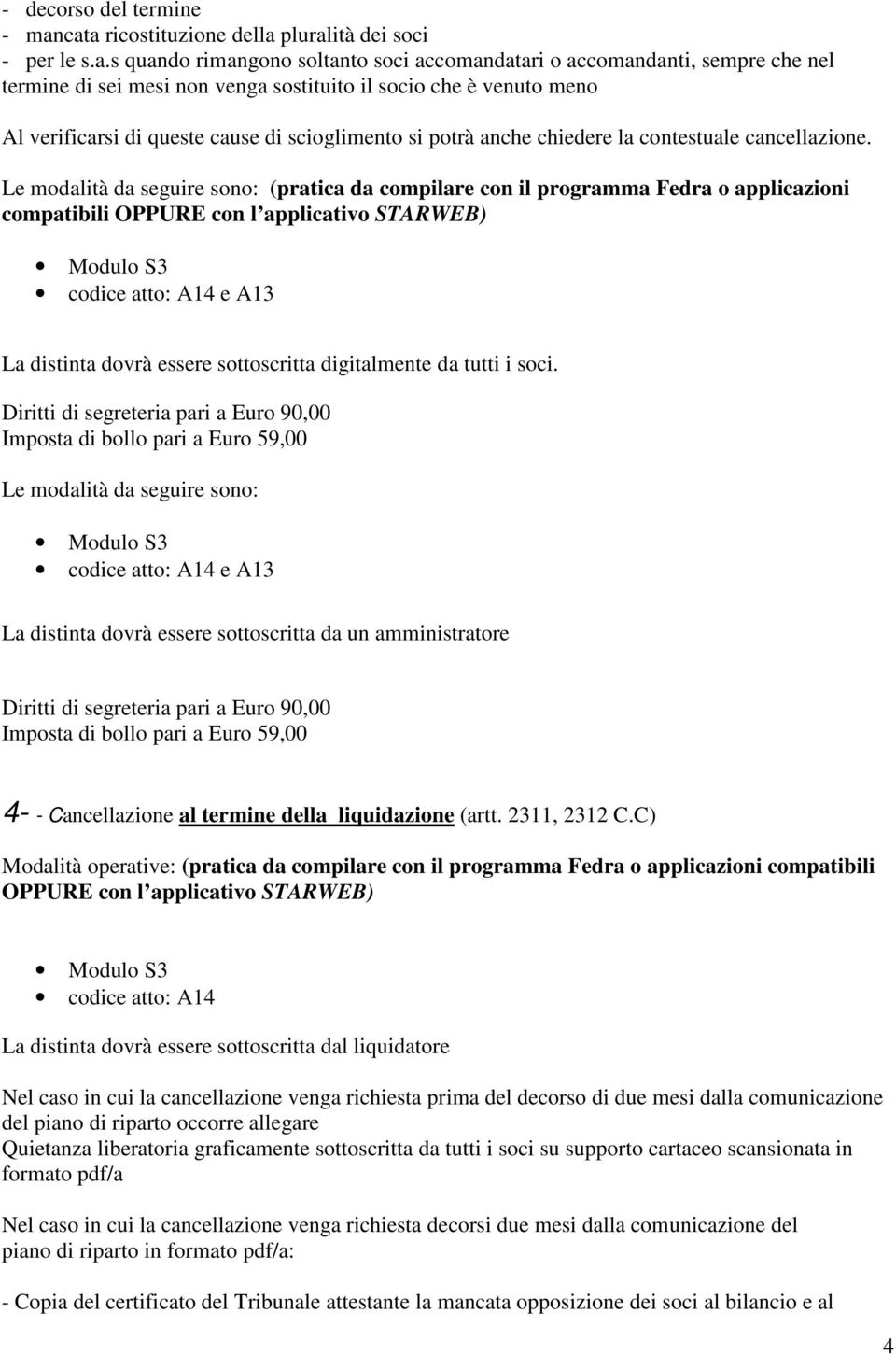 meno Al verificarsi di queste cause di scioglimento si potrà anche chiedere la contestuale cancellazione.