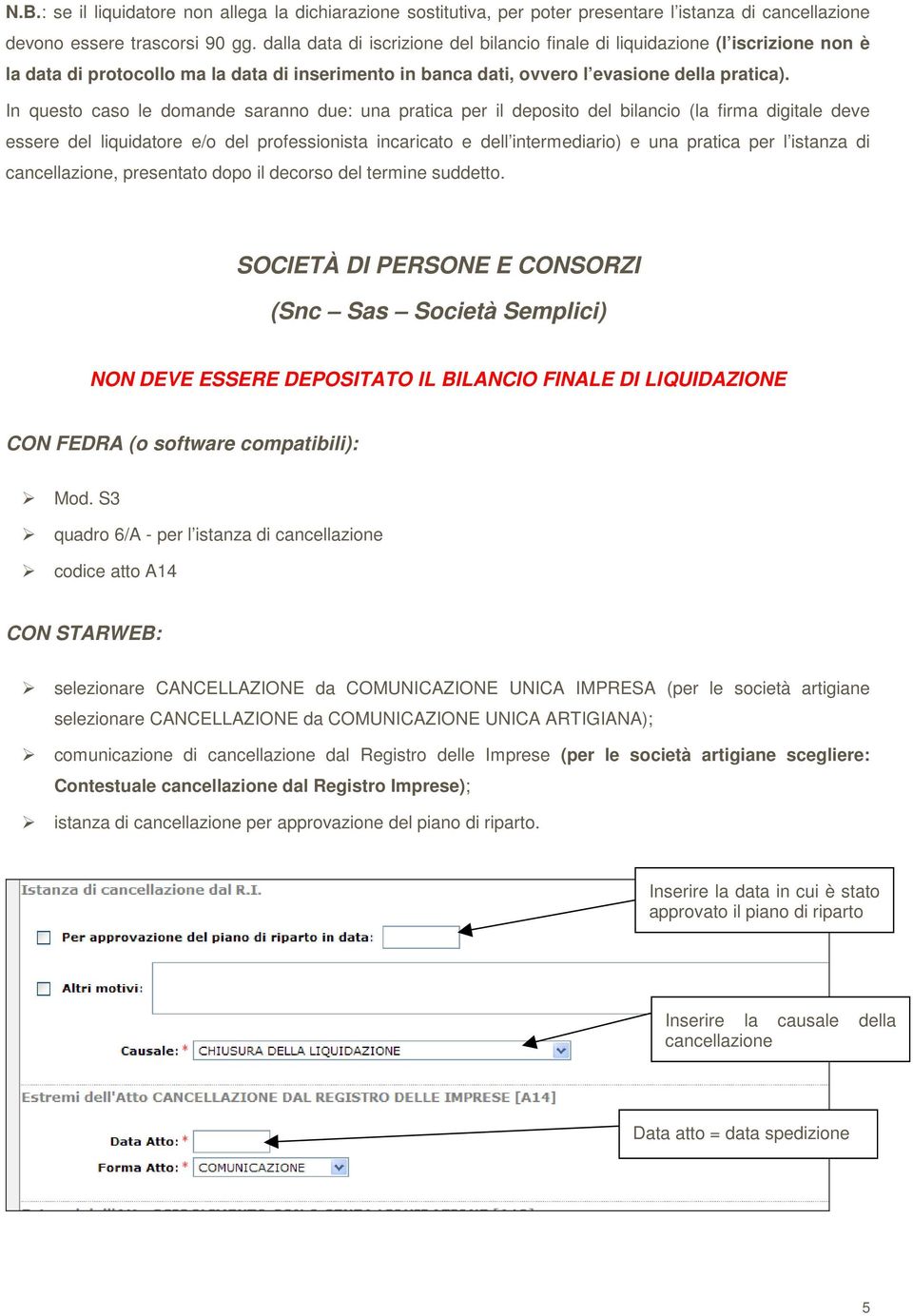 In questo caso le domande saranno due: una pratica per il deposito del bilancio (la firma digitale deve essere del liquidatore e/o del professionista incaricato e dell intermediario) e una pratica