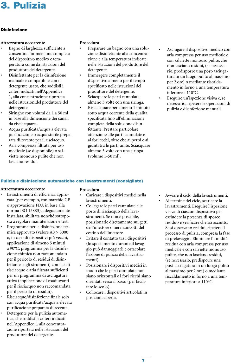 detergente. Siringhe con volumi da 1 a 50 ml in base alla dimensione dei canali da risciacquare.. Acqua purificata/acqua a elevata purificazione o acqua sterile preparata di recente per il risciacquo.