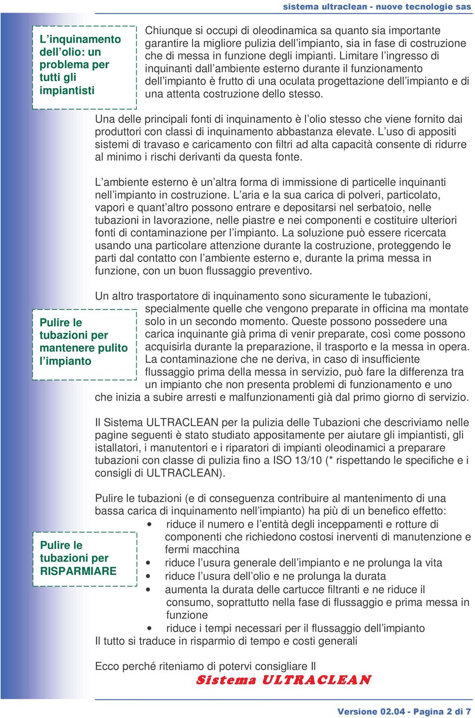 Limitare l ingresso di inquinanti dall ambiente esterno durante il funzionamento dell impianto è frutto di una oculata progettazione dell impianto e di una attenta costruzione dello stesso.