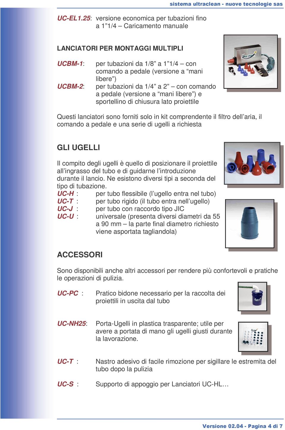 tubazioni da 1/4 a 2 con comando a pedale (versione a mani libere ) e sportellino di chiusura lato proiettile Questi lanciatori sono forniti solo in kit comprendente il filtro dell aria, il comando a