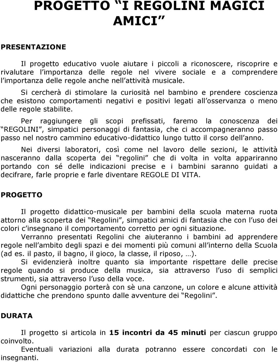 Si cercherà di stimolare la curiosità nel bambino e prendere coscienza che esistono comportamenti negativi e positivi legati all osservanza o meno delle regole stabilite.