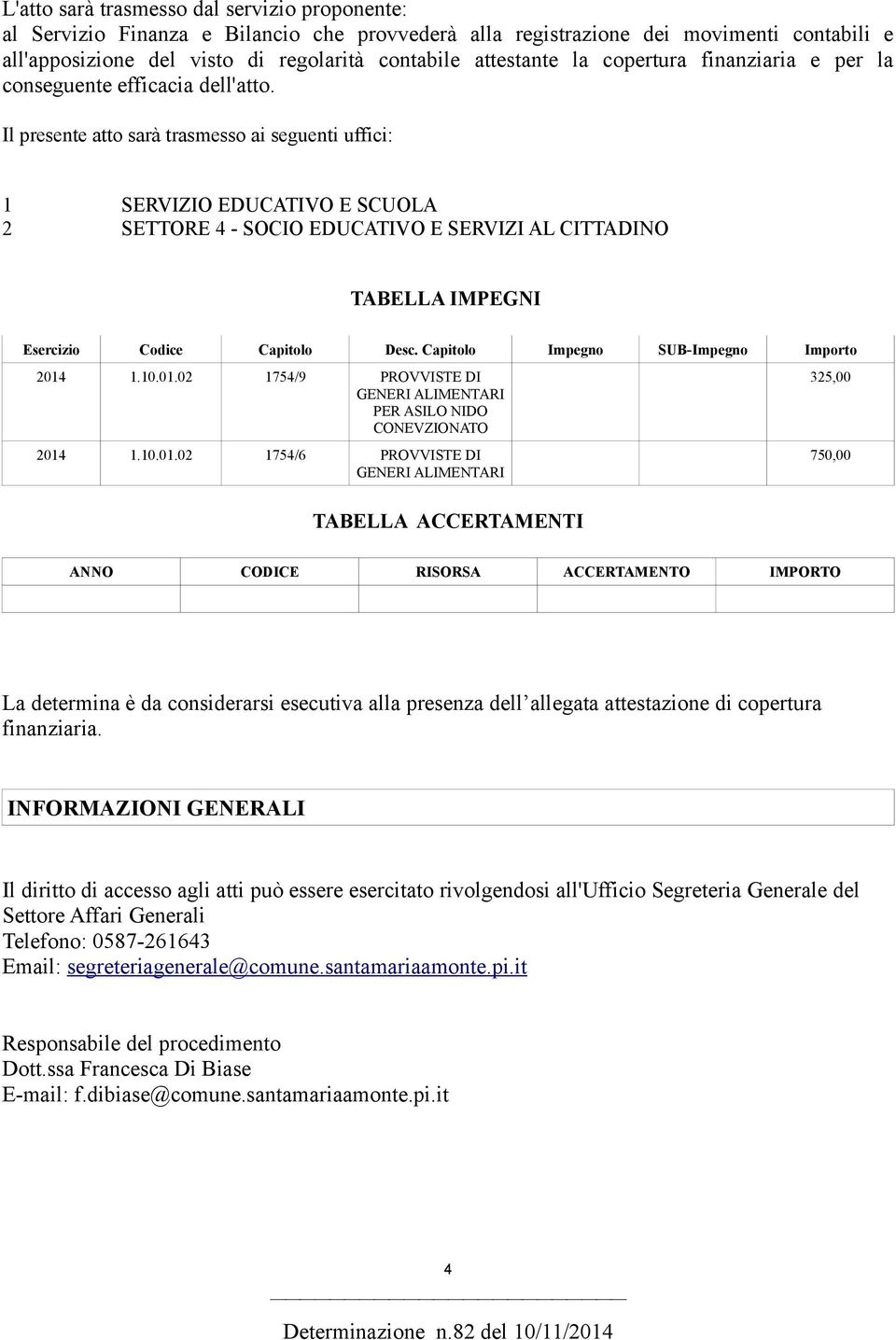 Il presente atto sarà trasmesso ai seguenti uffici: 1 SERVIZIO EDUCATIVO E SCUOLA 2 SETTORE 4 - SOCIO EDUCATIVO E SERVIZI AL CITTADINO TABELLA IMPEGNI Esercizio Codice Capitolo Desc.