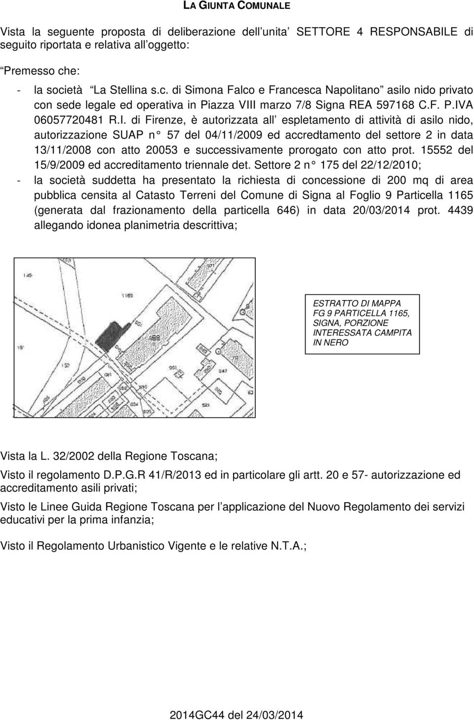 I marzo 7/8 Signa REA 597168 C.F. P.IVA 06057720481 R.I. di Firenze, è autorizzata all espletamento di attività di asilo nido, autorizzazione SUAP n 57 del 04/11/2009 ed accreditamento del settore 2