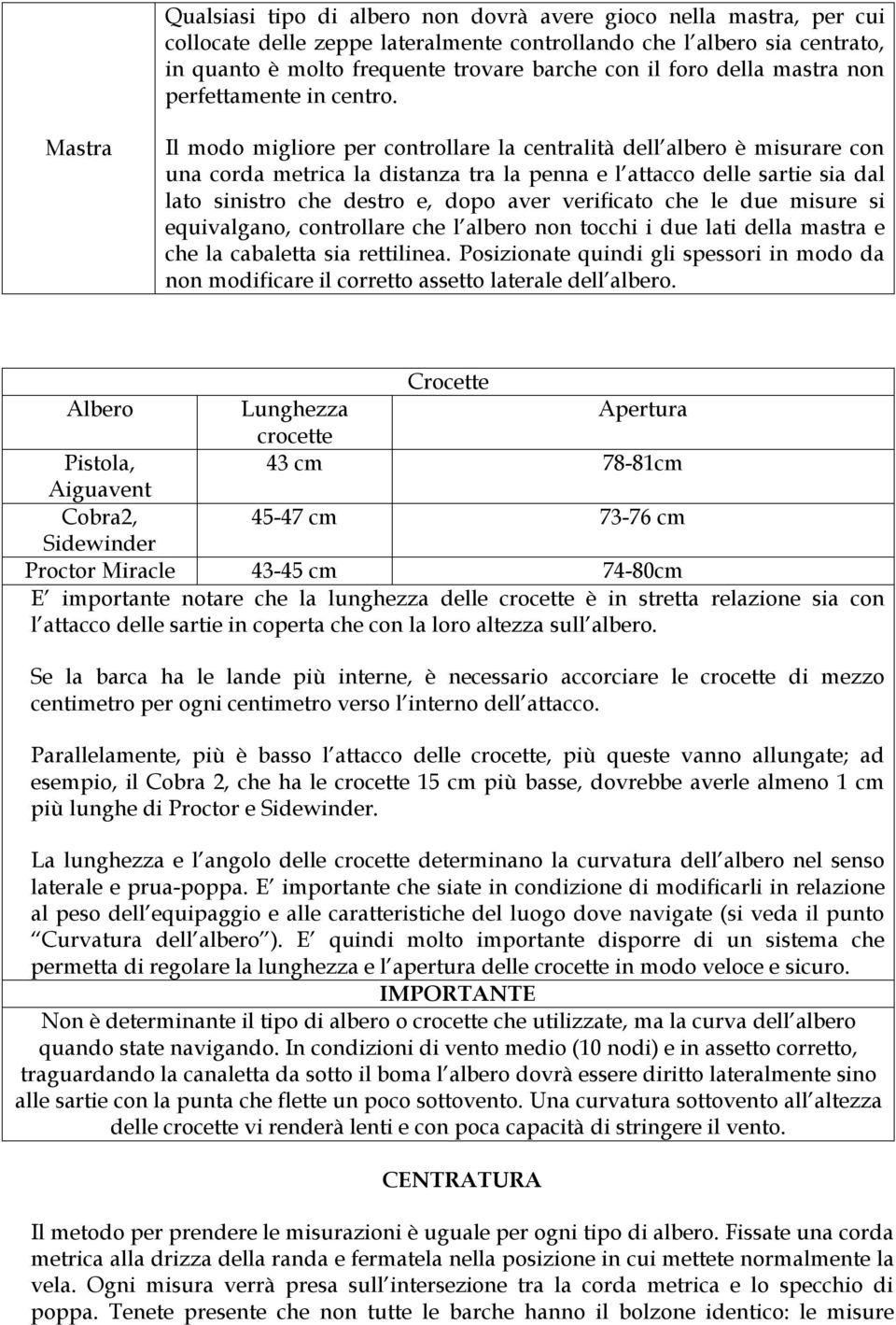 Mastra Il modo migliore per controllare la centralità dell albero è misurare con una corda metrica la distanza tra la penna e l attacco delle sartie sia dal lato sinistro che destro e, dopo aver