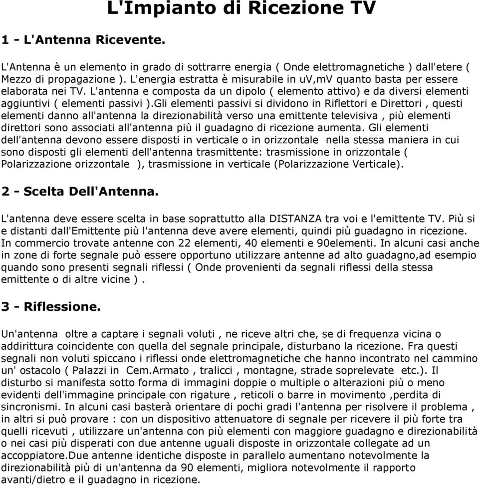 Gli elementi passivi si dividono in Riflettori e Direttori, questi elementi danno all'antenna la direzionabilità verso una emittente televisiva, più elementi direttori sono associati all'antenna più