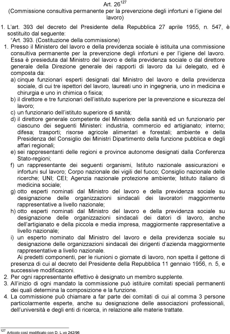 Presso il Ministero del lavoro e della previdenza sociale è istituita una commissione consultiva permanente per la prevenzione degli infortuni e per l igiene del lavoro.